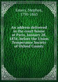 An address delivered in the court house at Paris, January 28, 1834, before the Union Temperance Society of Oxford County