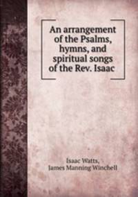 An arrangement of the Psalms, hymns, and spiritual songs of the Rev. Isaac .