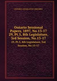 Ontario Sessional Papers, 1897, No.13-17. 29, Pt.5, 8th Legislature, 3rd Session, No.13-17
