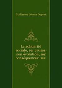 La solidarite sociale, ses causes, son evolution, ses consequences: ses .
