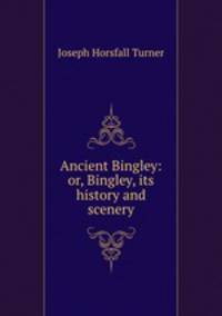 Ancient Bingley: or, Bingley, its history and scenery
