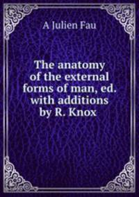 The anatomy of the external forms of man, ed. with additions by R. Knox .