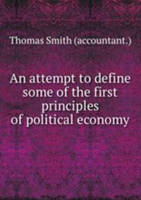 An attempt to define some of the first principles of political economy