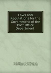 Laws and Regulations for the Government of the Post Office Department .