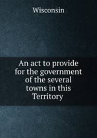 An act to provide for the government of the several towns in this Territory .