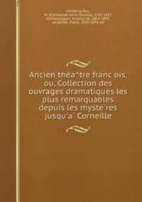 Ancien the?a?tre franc?ois, ou, Collection des ouvrages dramatiques les plus remarquables depuis les myste?res jusqu