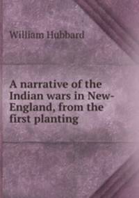 A narrative of the Indian wars in New-England, from the first planting .
