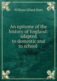 An epitome of the history of England: adapted to domestic and to school .