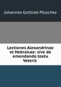 Lectiones Alexandrinae et Hebraicae: sive de emendando textu Veteris .