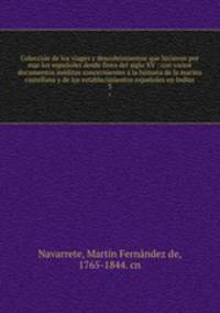 Coleccion de los viages y descubrimientos que hicieron por mar los espanoles desde fines del siglo XV : con varios documentos ineditos concernientes a la historia de la marina castellana y de los establecimientos espanoles en Indias