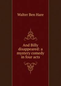 And Billy disappeared: a mystery comedy in four acts