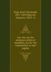 Lec?ons sur les animaux utiles et nuisibles, les be?tes calomnie?es et mal juge?es