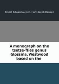 A monograph on the tsetse-flies genus Glossina, Westwood based on the .