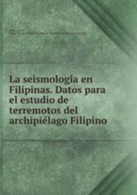 La seismologi?a en Filipinas. Datos para el estudio de terremotos del archipie?lago Filipino