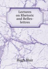 Lectures on Rhetoric and Belles-lettres
