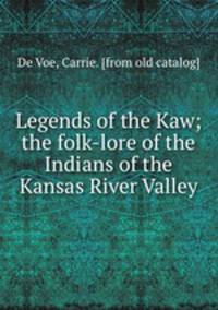 Legends of the Kaw; the folk-lore of the Indians of the Kansas River Valley