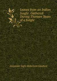 Leaves from an Indian Jungle: Gathered During Thirteen Years of a Jungle .