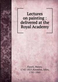 Lectures on painting : delivered at the Royal Academy
