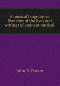 A musical biograhy: or Sketches of the lives and writings of eminent musical .