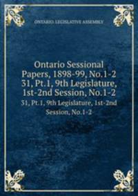 Ontario Sessional Papers, 1898-99, No.1-2. 31, Pt.1, 9th Legislature, 1st-2nd Session, No.1-2