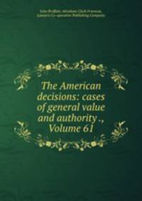 The American decisions: cases of general value and authority ., Volume 61