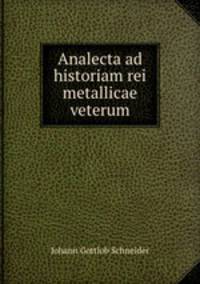 Analecta ad historiam rei metallicae veterum
