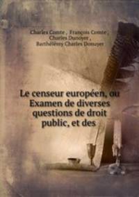 Le censeur europeen, ou Examen de diverses questions de droit public, et des .