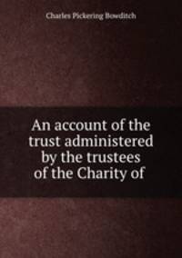 An account of the trust administered by the trustees of the Charity of .