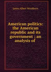 American politics: the American republic and its government ; an analysis of .