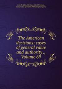 The American decisions: cases of general value and authority ., Volume 69