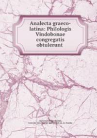 Analecta graeco-latina: Philologis Vindobonae congregatis obtulerunt .