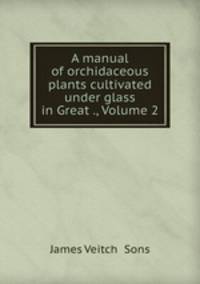 A manual of orchidaceous plants cultivated under glass in Great ., Volume 2