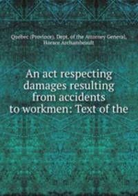 An act respecting damages resulting from accidents to workmen: Text of the .
