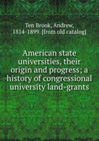 American state universities, their origin and progress; a history of congressional university land-grants