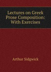 Lectures on Greek Prose Composition: With Exercises