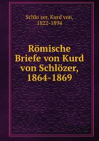 Romische Briefe von Kurd von Schlozer, 1864-1869