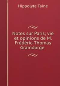 Notes sur Paris; vie et opinions de M. Frederic-Thomas Graindorge