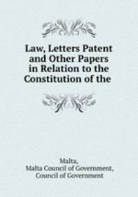 Law, Letters Patent and Other Papers in Relation to the Constitution of the .