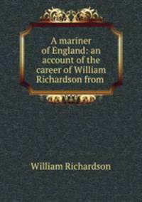 A mariner of England: an account of the career of William Richardson from .