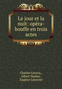 Le jour et la nuit: opera-bouffe en trois actes