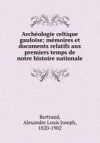 Archeologie celtique & gauloise; memoires et documents relatifs aux premiers temps de notre histoire nationale