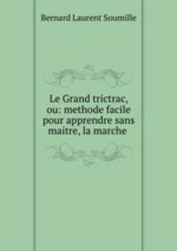 Le Grand trictrac, ou: methode facile pour apprendre sans maitre, la marche .