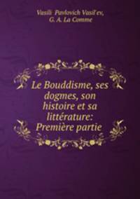 Le Bouddisme, ses dogmes, son histoire et sa litterature: Premiere partie .