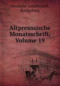 Altpreussische Monatsschrift, Volume 19