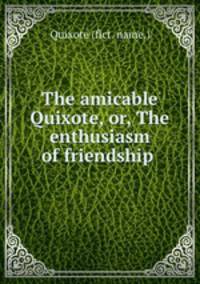 The amicable Quixote, or, The enthusiasm of friendship