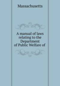 A manual of laws relating to the Department of Public Welfare of .