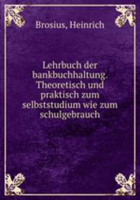 Lehrbuch der bankbuchhaltung. Theoretisch und praktisch zum selbststudium wie zum schulgebrauch