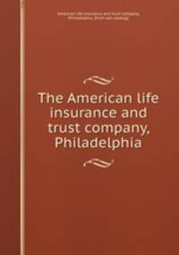 The American life insurance and trust company, Philadelphia