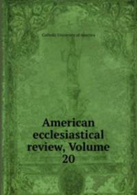 American ecclesiastical review, Volume 20