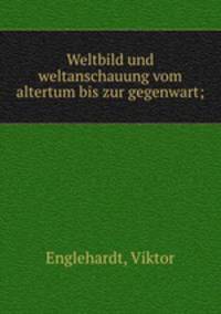 Weltbild und weltanschauung vom altertum bis zur gegenwart;